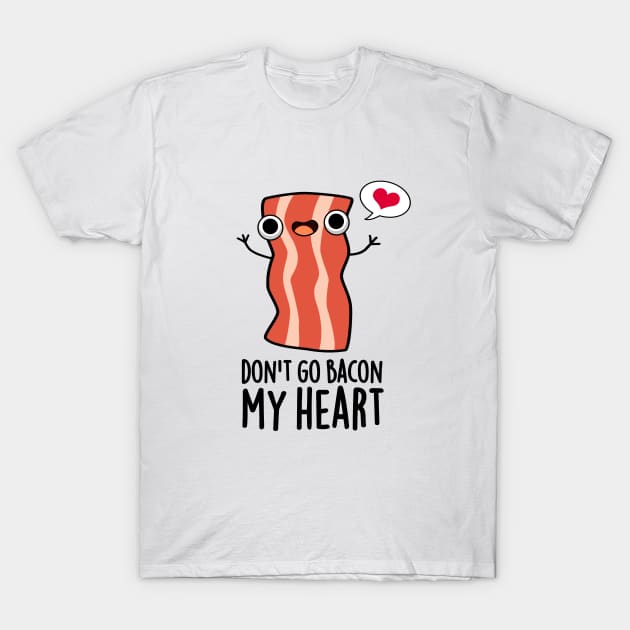 Don't Go Bacon My Heart Funny Bacon Food Pun T-Shirt by punnybone